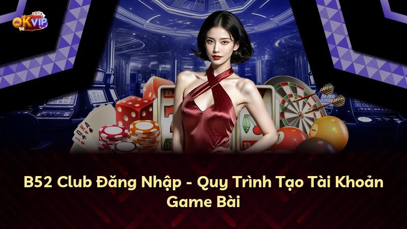 B52 Club Đăng Nhập - Quy Trình Tạo Tài Khoản Game Bài