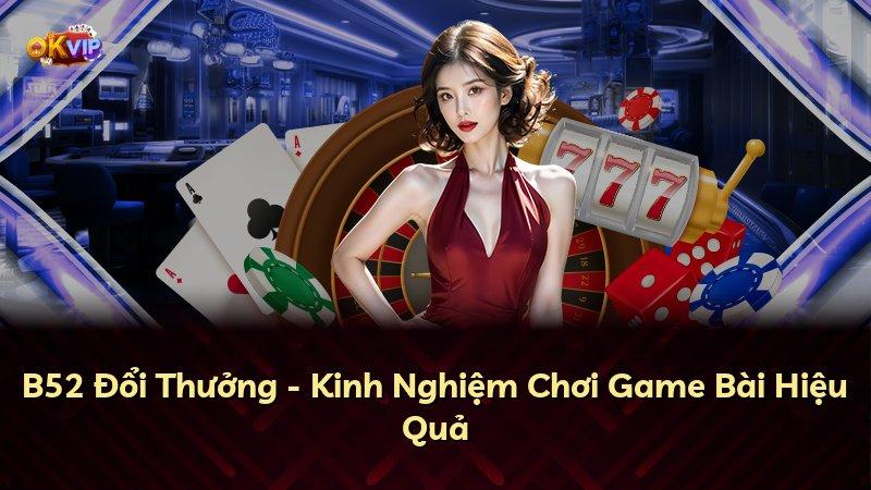 B52 Đổi Thưởng - Kinh Nghiệm Chơi Game Bài Hiệu Quả