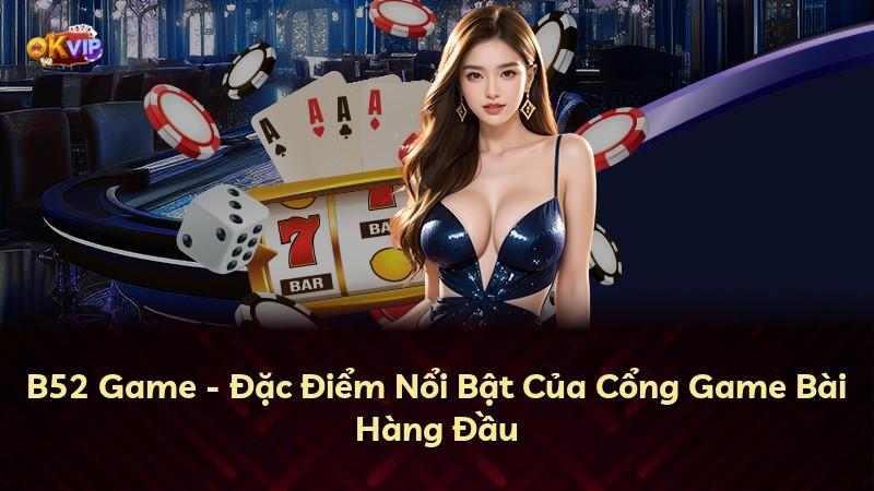 B52 Game - Đặc Điểm Nổi Bật Của Cổng Game Bài Hàng Đầu