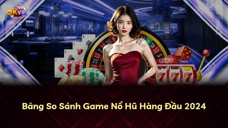 Bảng So Sánh Game Nổ Hũ Hàng Đầu 2024