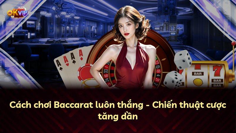 Cách chơi Baccarat luôn thắng - Chiến thuật cược tăng dần