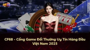 CF68 – Cổng Game Đổi Thưởng Uy Tín Hàng Đầu Việt Nam 2025