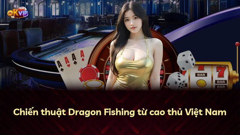 Chiến thuật Dragon Fishing từ cao thủ Việt Nam