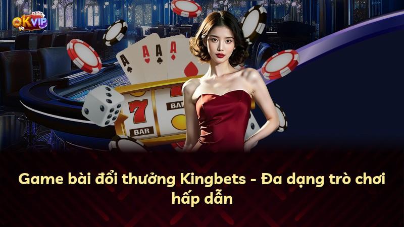 Game bài đổi thưởng Kingbets - Đa dạng trò chơi hấp dẫn