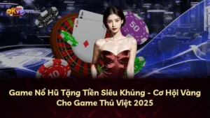 Game Nổ Hũ Tặng Tiền Siêu Khủng – Cơ Hội Vàng Cho Game Thủ Việt 2025