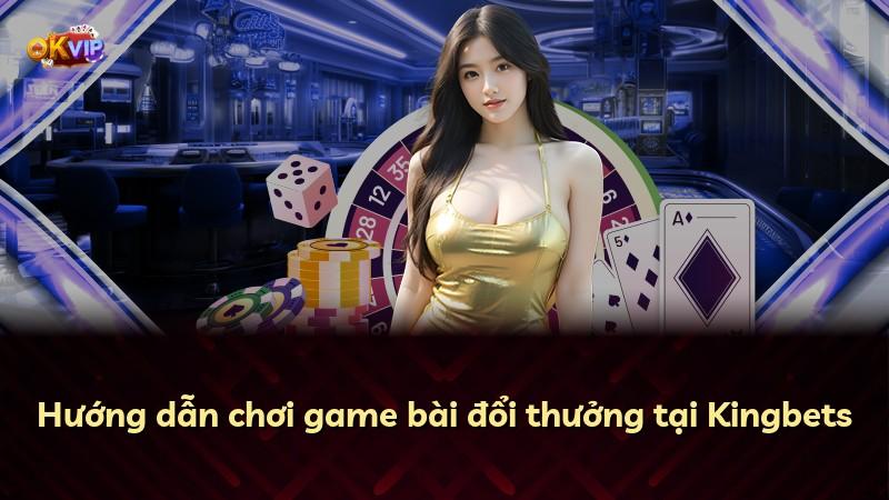 Hướng dẫn chơi game bài đổi thưởng tại Kingbets