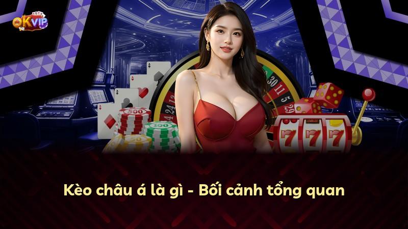 Kèo châu á là gì - Bối cảnh tổng quan