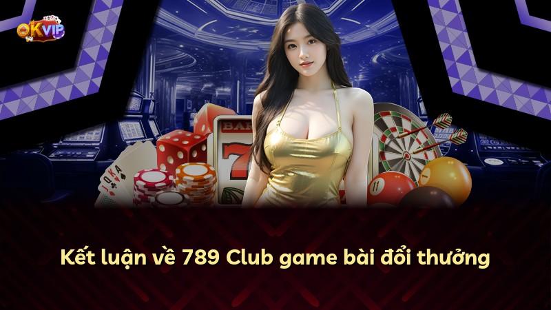 Kết luận về 789 Club game bài đổi thưởng