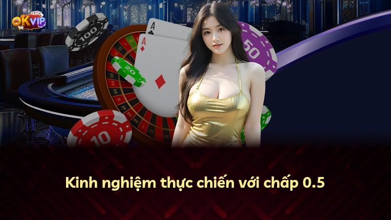 Kinh nghiệm thực chiến với chấp 0.5