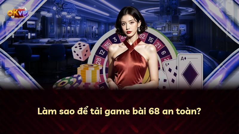Làm sao để tải game bài 68 an toàn?