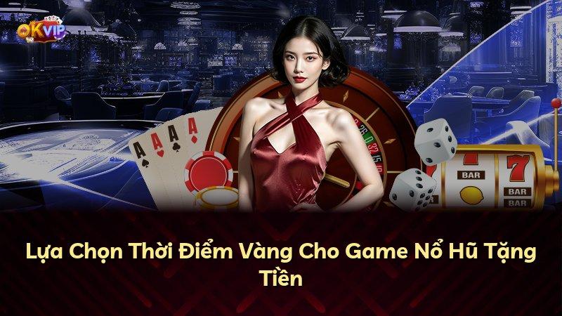 Lựa Chọn Thời Điểm Vàng Cho Game Nổ Hũ Tặng Tiền