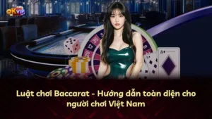 Luật chơi Baccarat – Hướng dẫn toàn diện cho người chơi Việt Nam