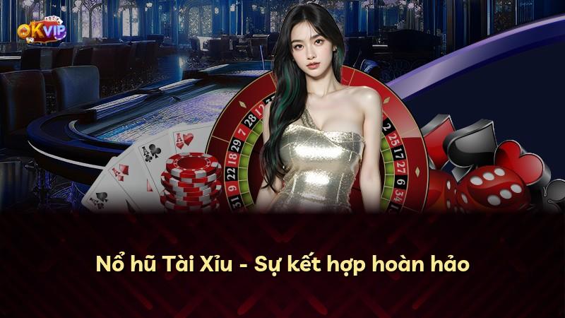 Nổ hũ Tài Xỉu - Sự kết hợp hoàn hảo