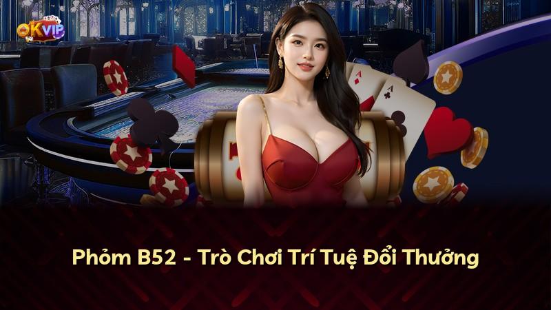 Phỏm B52 - Trò Chơi Trí Tuệ Đổi Thưởng