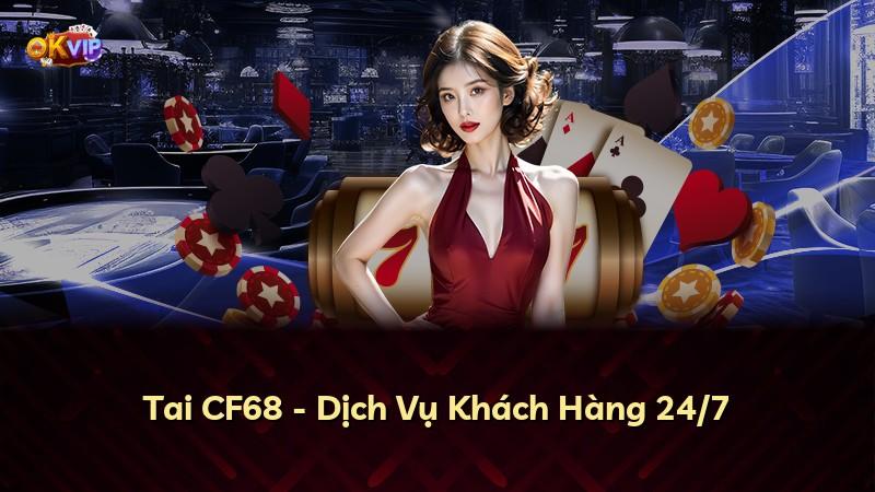 Tai CF68 - Dịch Vụ Khách Hàng 24/7