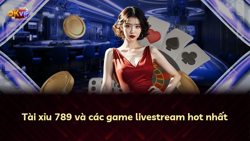 Tài xỉu 789 và các game livestream hot nhất