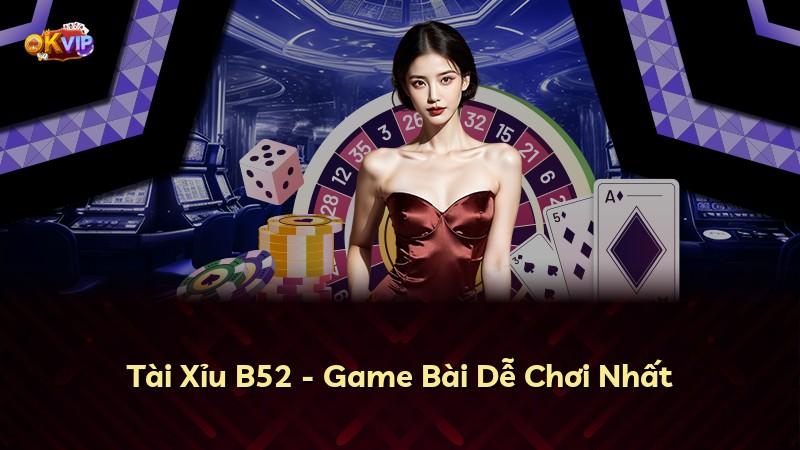 Tài Xỉu B52 - Game Bài Dễ Chơi Nhất