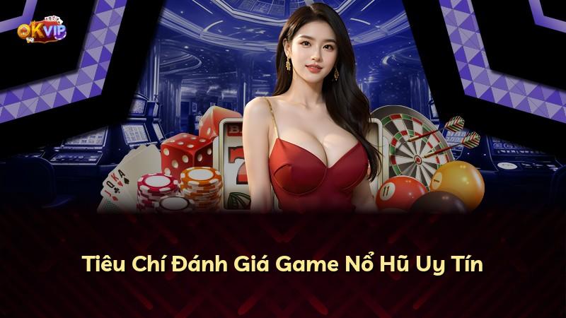 Tiêu Chí Đánh Giá Game Nổ Hũ Uy Tín