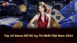 Top 10 Game Nổ Hũ Uy Tín Nhất Việt Nam 2024