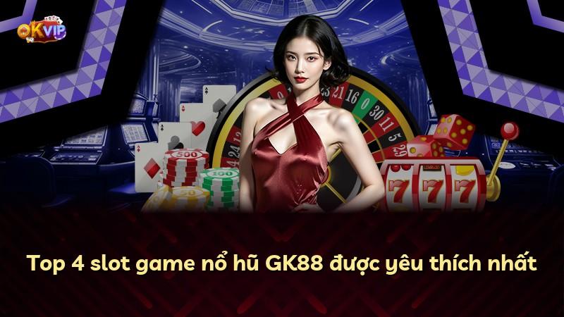 Top 4 slot game nổ hũ GK88 được yêu thích nhất