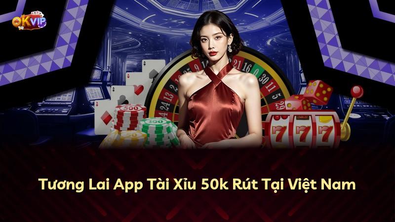 Tương Lai App Tài Xỉu 50k Rút Tại Việt Nam