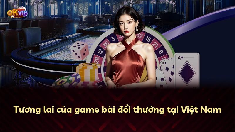 Tương lai của game bài đổi thưởng tại Việt Nam
