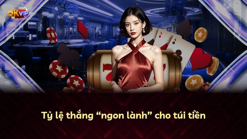 Tỷ lệ thắng “ngon lành” cho túi tiền