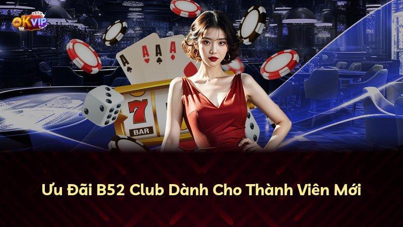 Ưu Đãi B52 Club Dành Cho Thành Viên Mới