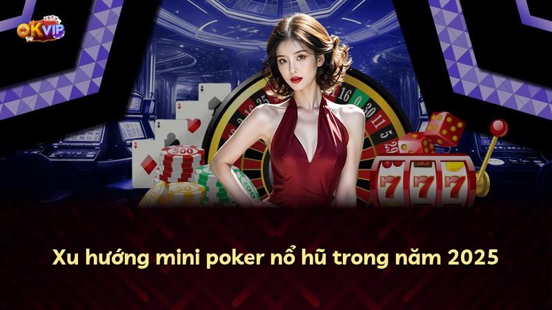 Xu hướng mini poker nổ hũ trong năm 2025